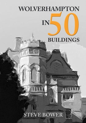 Wolverhampton in 50 Buildings by Bower, Steve