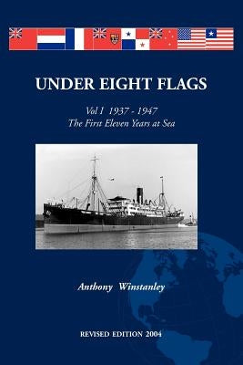 Under Eight Flags Volume I: 1937-1947 - The First Eleven Years at Sea by Winstanley, Anthony F.