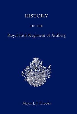 History of the Royal Irish Regiment of Artillery by Crooks, J. J.