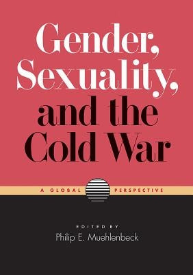 Gender, Sexuality, and the Cold War: A Global Perspective by Muehlenbeck, Philip E.
