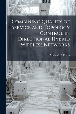 Combining Quality of Service and Topology Control in Directional Hybrid Wireless Networks by Erwin, Michael C.