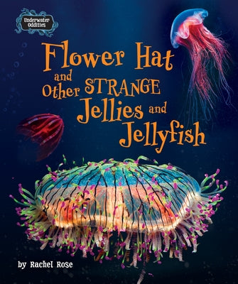 Flower Hat and Other Strange Jellies and Jellyfish by Rose, Rachel