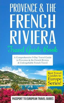 Provence: Provence & the French Riviera: Travel Guide Book-A Comprehensive 5-Day Travel Guide to Provence & the French Riviera, by Travel Guides, Passport to European