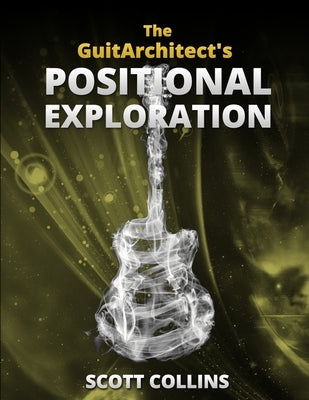 The GuitArchitect's Positional Exploration by Collins, Scott