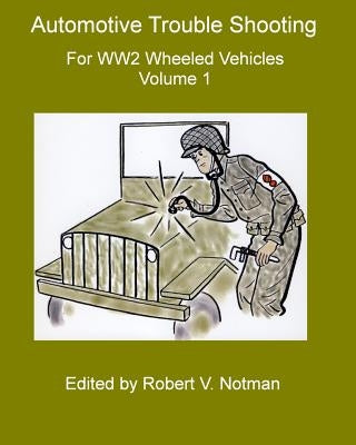 Automotive Trouble Shooting for WW2 Wheeled Vehicles: Volume 1 by Notman, Robert