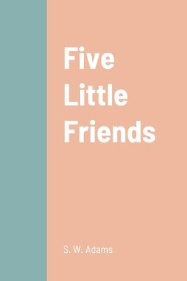 Five Little Friends by Adams, S. W.