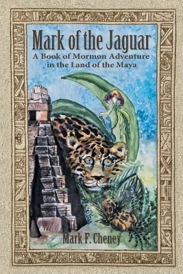 Mark of the Jaguar: A Book of Mormon Adventure in the Land of the Maya by Cheney, Mark F.