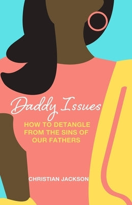 Daddy Issues: How to Detangle from the Sins of Our Fathers by Jackson, Christian