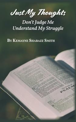 Just My Thoughts: Don't Judge Me Understand My Struggle by Smith, Kemayne Shabazz