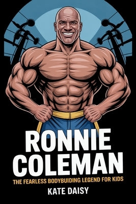 Ronnie Coleman: The fearless bodybuilding Legend for kids by Daisy, Kate