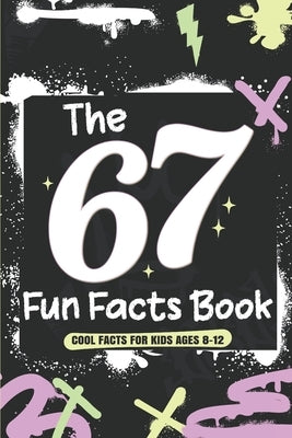 The 67 Fun Facts Book: Cool and Surprising Facts About the Numbers 6 and 7 for Kids Ages 8-12 by Publishing, Jessica Ra