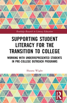 Supporting Student Literacy for the Transition to College: Working with Underrepresented Students in Pre-College Outreach Programs by Wight, Shauna