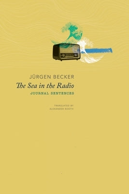 The Sea in the Radio: Journal Sentences by Becker, Jürgen