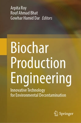Biochar Production Engineering: Innovative Technology for Environmental Decontamination by Roy, Arpita