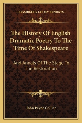 The History Of English Dramatic Poetry To The Time Of Shakespeare: And Annals Of The Stage To The Restoration by Collier, John Payne