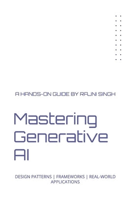Mastering Generative AI: Design Patterns Frameworks Real-World Applications by Singh, Rajni
