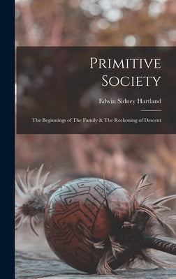 Primitive Society: The Beginnings of The Family & The Reckoning of Descent by Hartland, Edwin Sidney