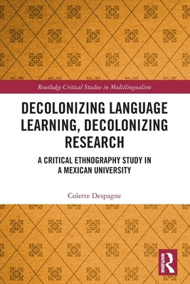 Decolonizing Language Learning, Decolonizing Research: A Critical Ethnography Study in a Mexican University by Despagne, Colette