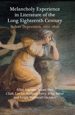 Melancholy Experience in Literature of the Long Eighteenth Century: Before Depression, 1660-1800 by Ingram, A.