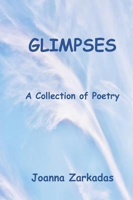 Glimpses: A Collection of Poetry by Zarkadas, Joanna