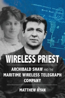 Wireless Priest: Archibald Shaw and the Maritime Wireless Telegraph Company by Ryan, Matthew