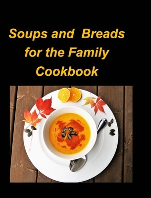 Soups and Breads for the Family Cookbook: Soups Hot Chicken Bean Breads Beef Stew Corn Chowder Easy Fun Family by Taylor, Mary