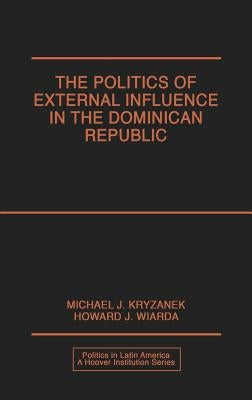 Politics of External Influence in the Dominican Republic by Kryzanek, Michael J.