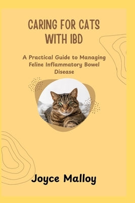 Caring for Cats with Ibd: A Practical Guide to Managing Feline Inflammatory Bowel Disease by Malloy, Joyce
