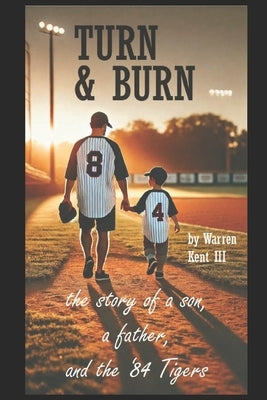 Turn & Burn: the story of a son, a father and the '84 Tigers by Kent, Warren, III