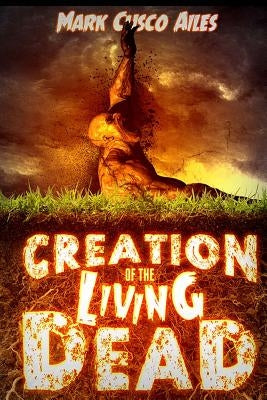 Creation of the Living Dead by Ailes, Mark Cusco