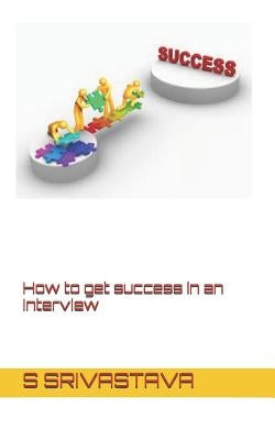 How to Get Success in an Interview by Srivastava, S.