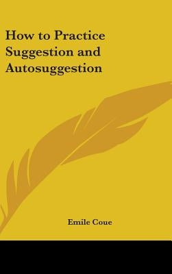 How to Practice Suggestion and Autosuggestion by Coue, Emile