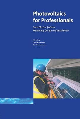 Photovoltaics for Professionals: Solar Electric Systems Marketing, Design and Installation by Falk, Antony