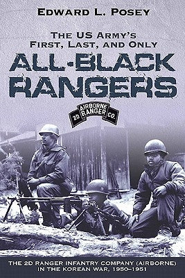 The Us Army's First, Last, and Only All-Black Rangers: The 2D Ranger Infantry Company (Airborne) in the Korean War, 1950-1951 by Posey, Edward L.
