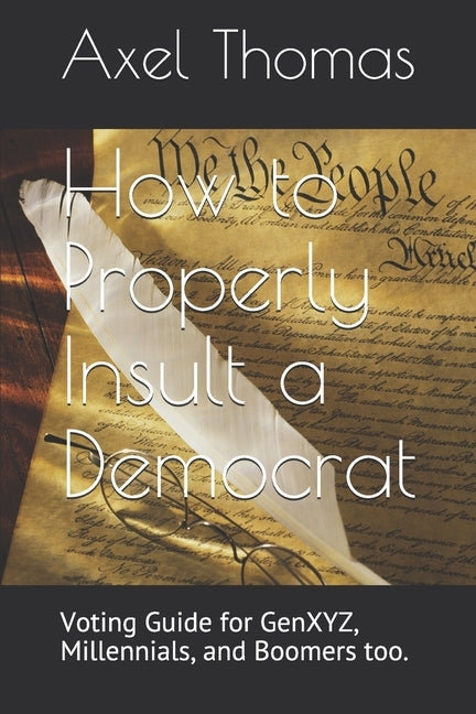 How to Properly Insult a Democrat: Voting Guide for GenXYZ, Millennials, and Boomers too. by Thomas, Axel