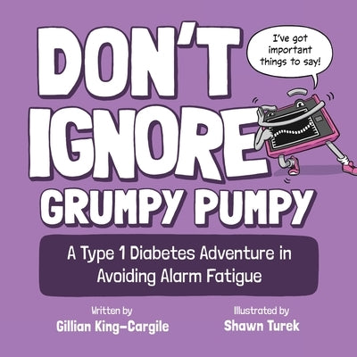 Don't Ignore Grumpy Pumpy: A Type 1 Diabetes Adventure in Avoiding Alarm Fatigue by King-Cargile, Gillian