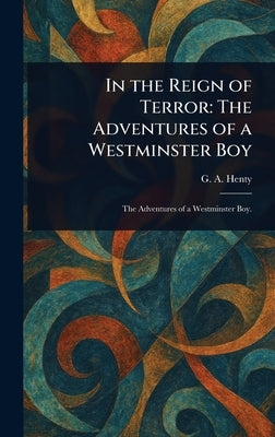In the Reign of Terror: The Adventures of a Westminster Boy by Henty, G. a. (George Alfred)