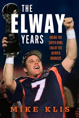 The Elway Years: The Man Who Lifted the Denver Broncos to Prominence by Klis, Mike