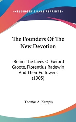 The Founders Of The New Devotion: Being The Lives Of Gerard Groote, Florentius Radewin And Their Followers (1905) by Kempis, Thomas a.