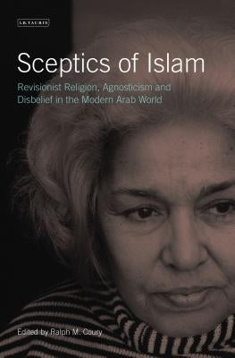 Sceptics of Islam: Revisionist Religion, Agnosticism and Disbelief in the Modern Arab World by Coury, Ralph M.
