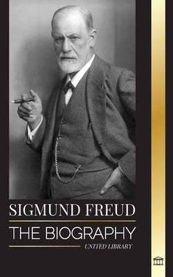 Sigmund Freud: The Biography of the Founder of Psychoanalysis, Writings on the Ego and Id, and his Basic Interpretation of Dreams by Library, United