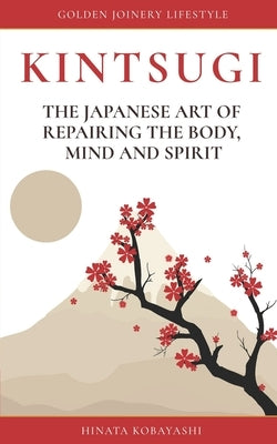 KINTSUGI - The Japanese art of repairing the body, mind and spirit: Golden Joinery Lifestyle by Kobayashi, Hinata