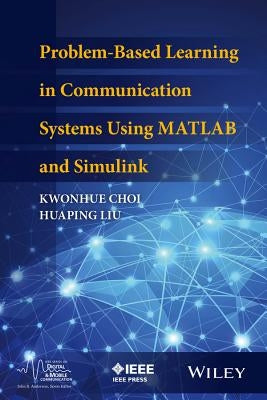 Problem-Based Learning in Communication Systems Using MATLAB and Simulink by Liu, Huaping