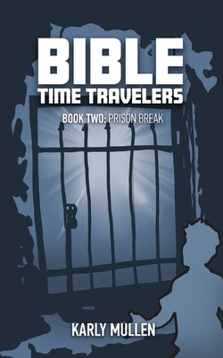 Bible Time Travelers: Prison Break by Mullen, Karly