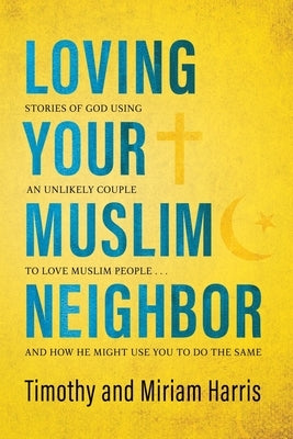 Loving Your Muslim Neighbor: Stories of God Using an Unlikely Couple to Love Muslim People . . . and How He Might Use You to Do the Same by Harris, Miriam