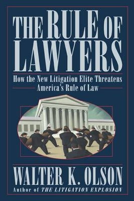 The Rule of Lawyers: How the New Litigation Elite Threatens America's Rule of Law by Olson, Walter K.