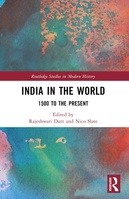 India in the World: 1500 to the Present by Dutt, Rajeshwari
