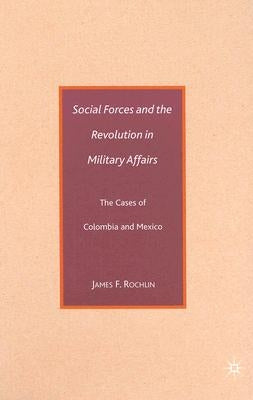 Social Forces and the Revolution in Military Affairs: The Cases of Colombia and Mexico by Rochlin, J.