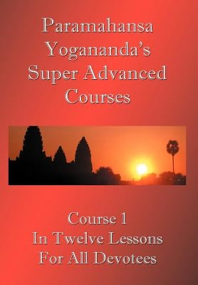 Swami Paramahansa Yogananda's Super Advanced Course (Number 1 divided In twelve lessons) by Yogananda, Paramahansa