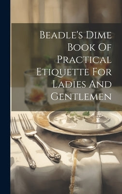 Beadle's Dime Book Of Practical Etiquette For Ladies And Gentlemen by Anonymous